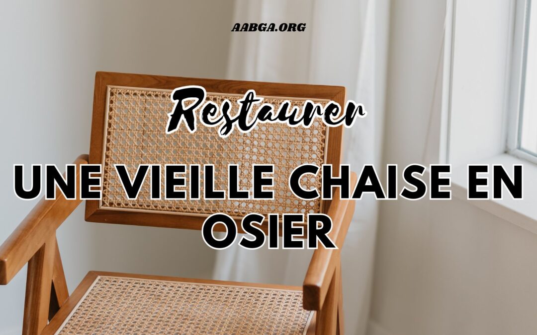 Guide pratique : restaurer une vieille chaise en osier